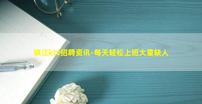 镇江ktv招聘资讯-每天轻松上班大量缺人